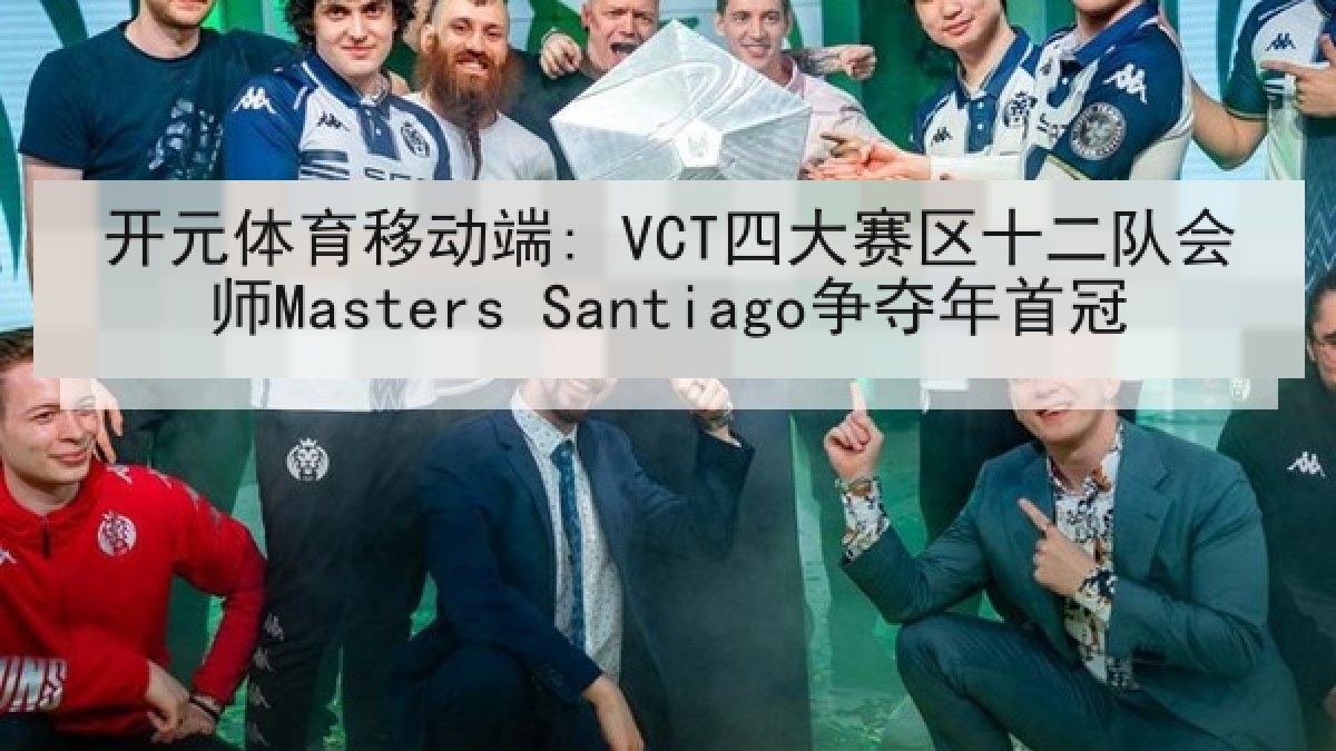 开元体育移动端: VCT四大赛区十二队会师Masters Santiago争夺年首冠