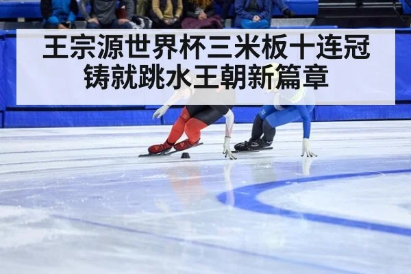王宗源世界杯三米板十连冠铸就跳水王朝新篇章