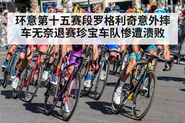 环意第十五赛段罗格利奇意外摔车无奈退赛珍宝车队惨遭溃败