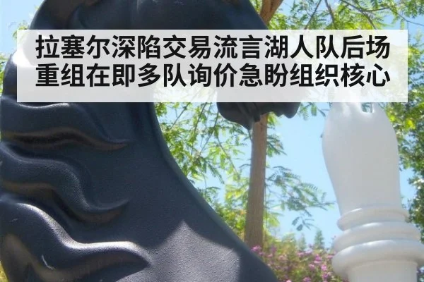 拉塞尔深陷交易流言湖人队后场重组在即多队询价急盼组织核心